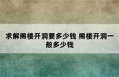 求解阁楼开洞要多少钱 阁楼开洞一般多少钱